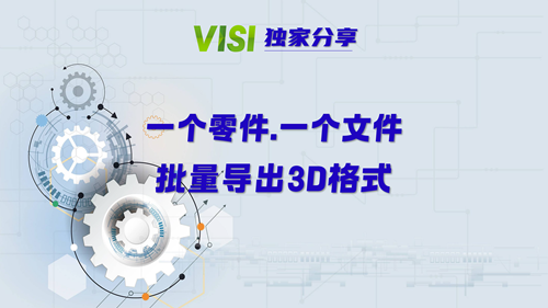 【VISI分享】一个零件对一个文件，批量导出3D